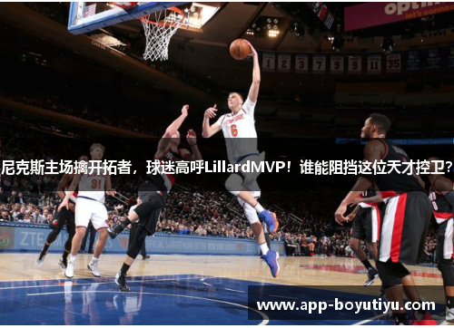 尼克斯主场擒开拓者，球迷高呼LillardMVP！谁能阻挡这位天才控卫？