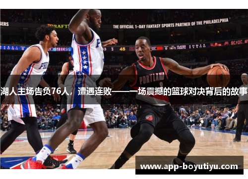 湖人主场告负76人，遭遇连败——一场震撼的篮球对决背后的故事