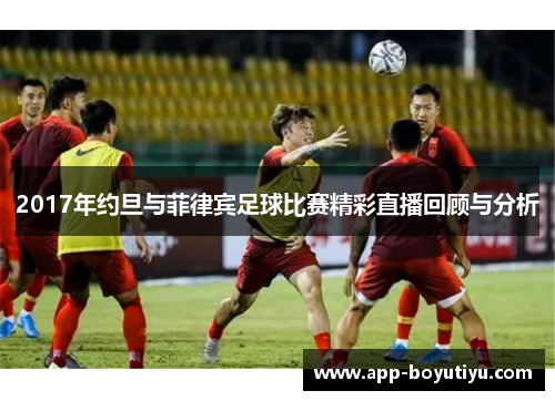2017年约旦与菲律宾足球比赛精彩直播回顾与分析