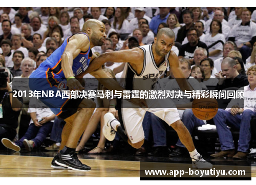 2013年NBA西部决赛马刺与雷霆的激烈对决与精彩瞬间回顾