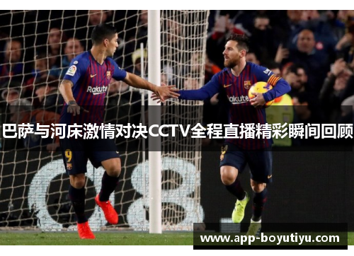 巴萨与河床激情对决CCTV全程直播精彩瞬间回顾